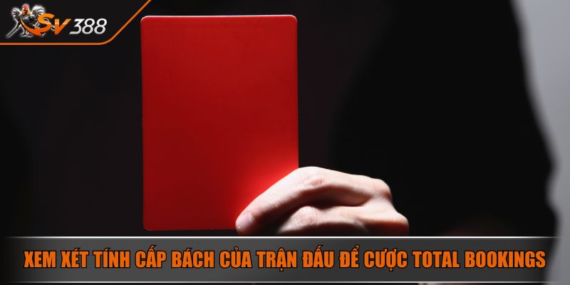 Kèo Thẻ Phạt Là Gì? Bật Mí Cách Chơi Chuẩn Xác Và Hiệu Quả 4 Xem xét tính cấp bách của trận đấu để cược Total Bookings