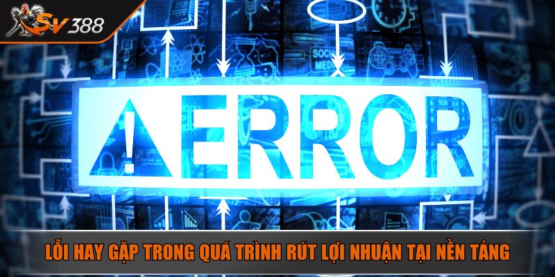 Rút Tiền SV388 - Chỉ Dẫn Nhận Lợi Nhuận An Toàn Và Đơn Giản 4 Lỗi hay gặp trong quá trình rút lợi nhuận tại nền tảng