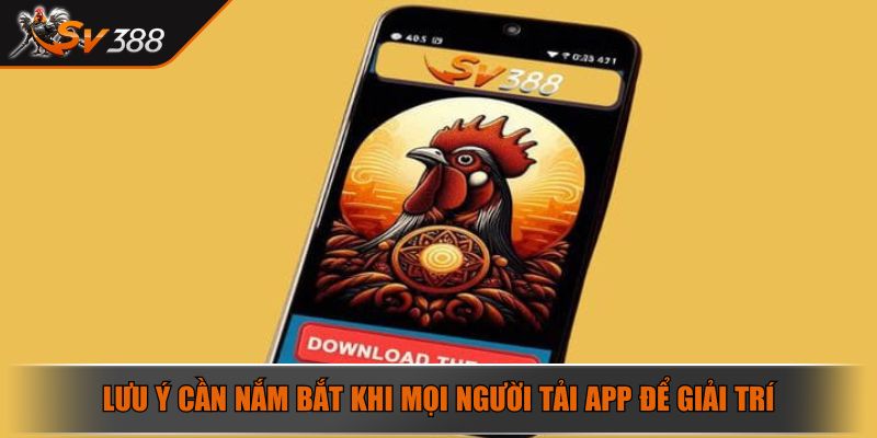 Tải App SV388 - Quy Trình Download Đơn Giản Về Điện Thoại 4 Lưu ý cần nắm bắt khi mọi người tải app để giải trí